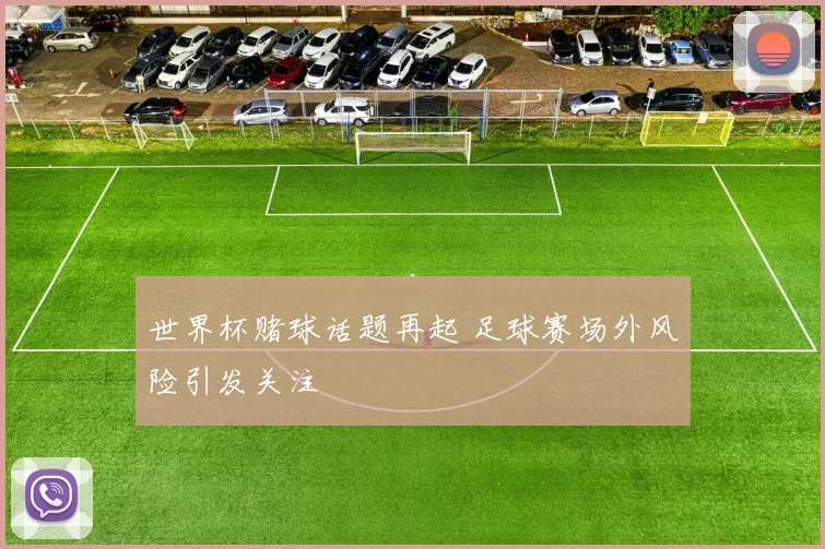 世界杯赌球话题再起 足球赛场外风险引发关注