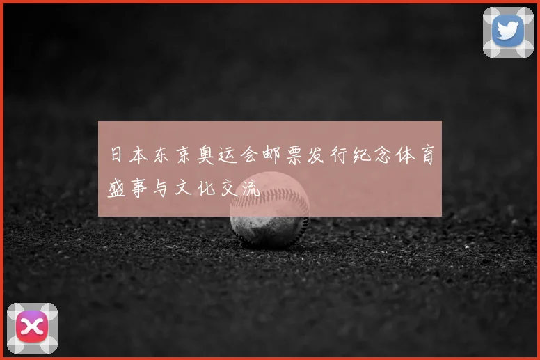 日本东京奥运会邮票发行纪念体育盛事与文化交流