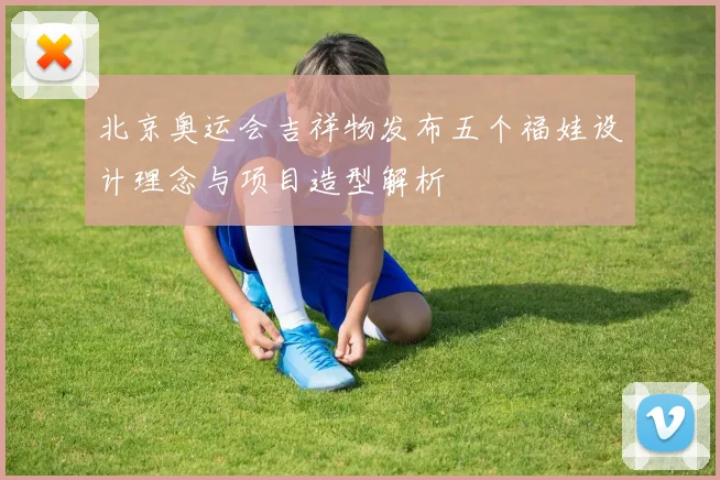 北京奥运会吉祥物发布五个福娃设计理念与项目造型解析