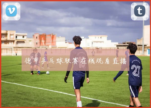 德甲乒乓球联赛在线观看直播