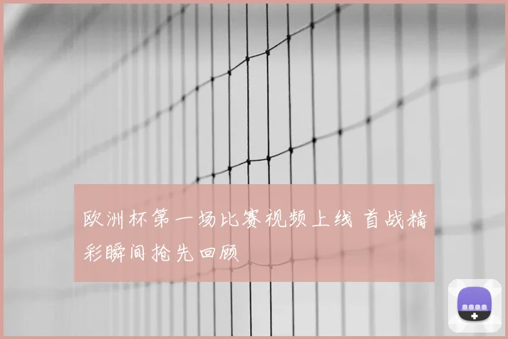 欧洲杯第一场比赛视频上线 首战精彩瞬间抢先回顾