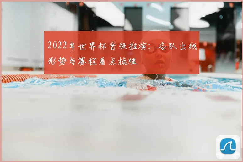 2022年世界杯晋级推演：各队出线形势与赛程看点梳理