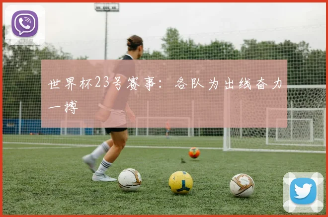 世界杯23号赛事:各队为出线奋力一搏