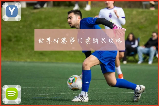 世界杯赛事门票购买攻略