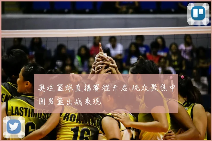 奥运篮球直播赛程开启 观众聚焦中国男篮出战表现