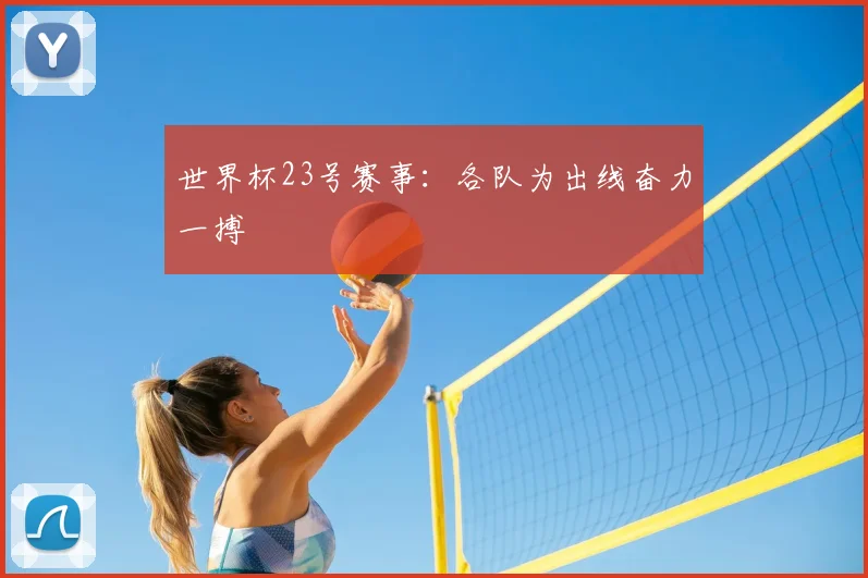 世界杯23号赛事:各队为出线奋力一搏