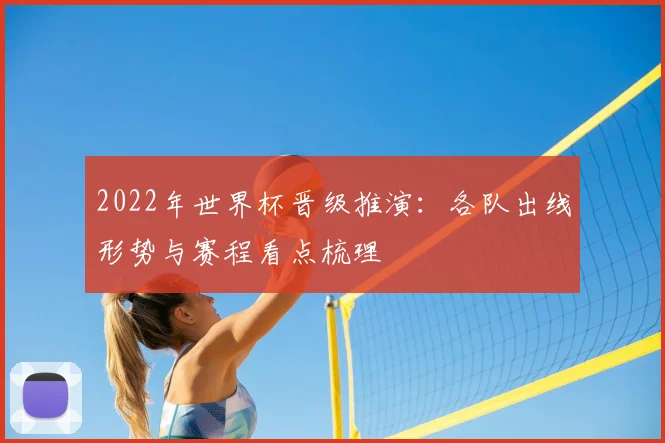 2022年世界杯晋级推演:各队出线形势与赛程看点梳理
